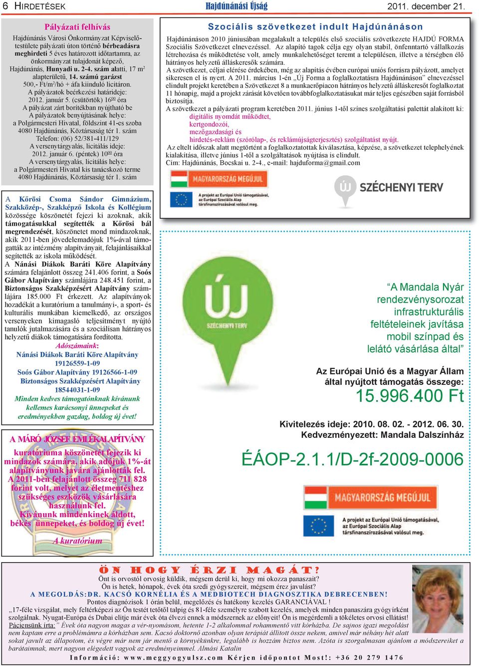 Hunyadi u. 2-4. szám alatti, 17 m 2 alapterületű, 14. számú garázst 500,- Ft/m 2 /hó + áfa kiinduló licitáron. A pályázatok beérkezési határideje: 2012. január 5.