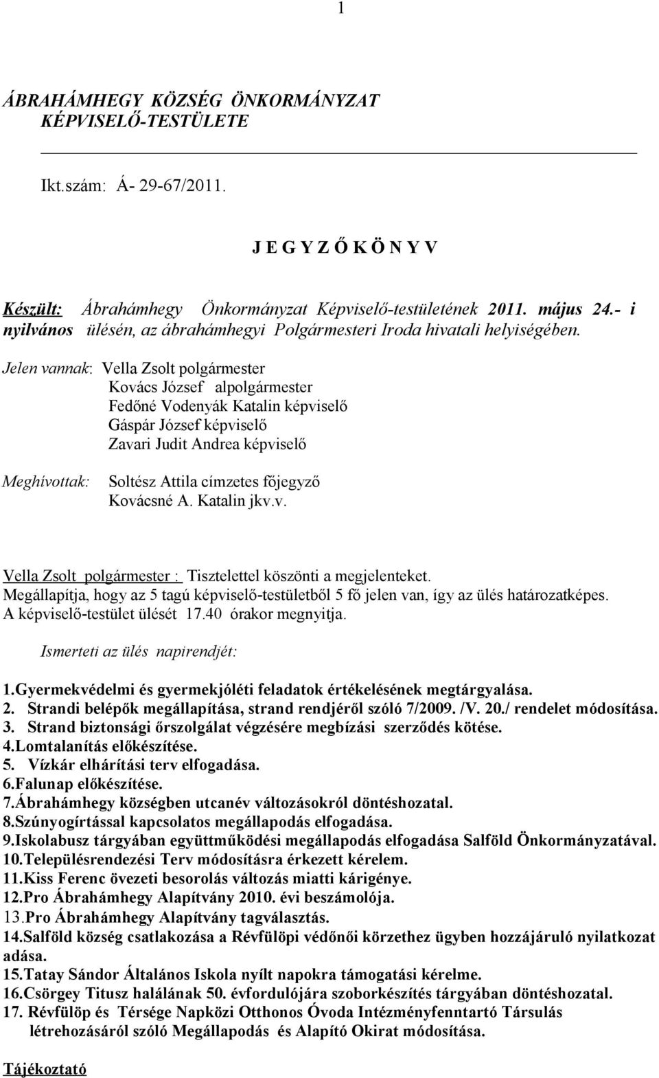 Jelen vannak: Kovács József alpolgármester Fedőné Vodenyák Katalin képviselő Gáspár József képviselő Zavari Judit Andrea képviselő Meghívottak: Soltész Attila címzetes főjegyző Kovácsné A.