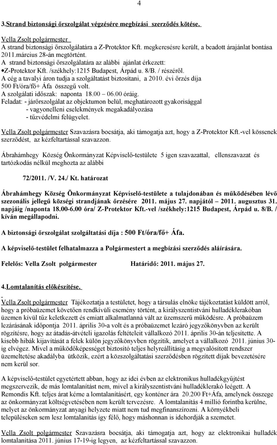 A cég a tavalyi áron tudja a szolgáltatást biztosítani, a 2010. évi őrzés díja 500 Ft/óra/fő+ Áfa összegű volt. A szolgálati időszak: naponta 18.00 06.00 óráig.