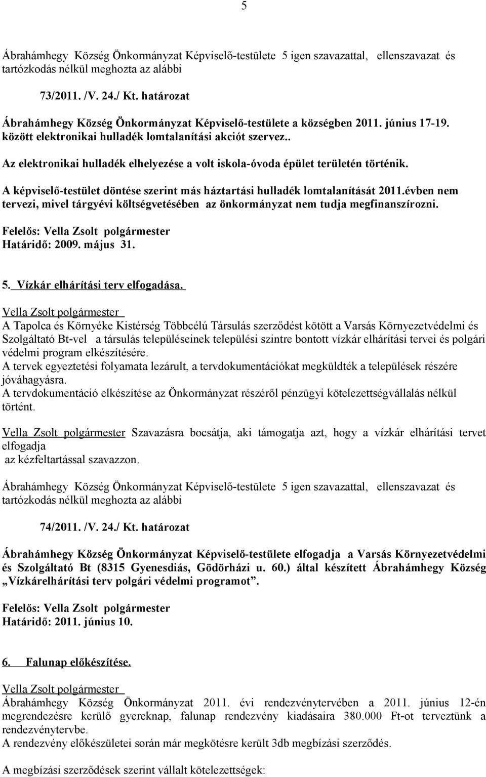 évben nem tervezi, mivel tárgyévi költségvetésében az önkormányzat nem tudja megfinanszírozni. Határidő: 2009. május 31. 5. Vízkár elhárítási terv elfogadása.