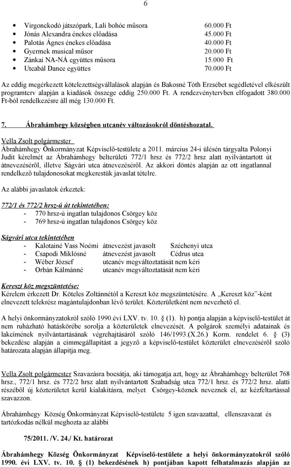 000 Ft-ból rendelkezésre áll még 130.000 Ft. 7. Ábrahámhegy községben utcanév változásokról döntéshozatal. Ábrahámhegy Önkormányzat Képviselő-testülete a 2011.