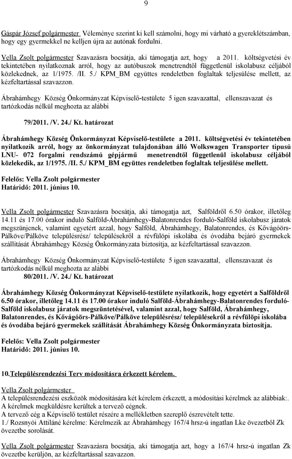 / KPM_BM együttes rendeletben foglaltak teljesülése mellett, az kézfeltartással szavazzon. 79/2011. /V. 24./ Kt. határozat Ábrahámhegy Község Önkormányzat Képviselő-testülete a 2011.