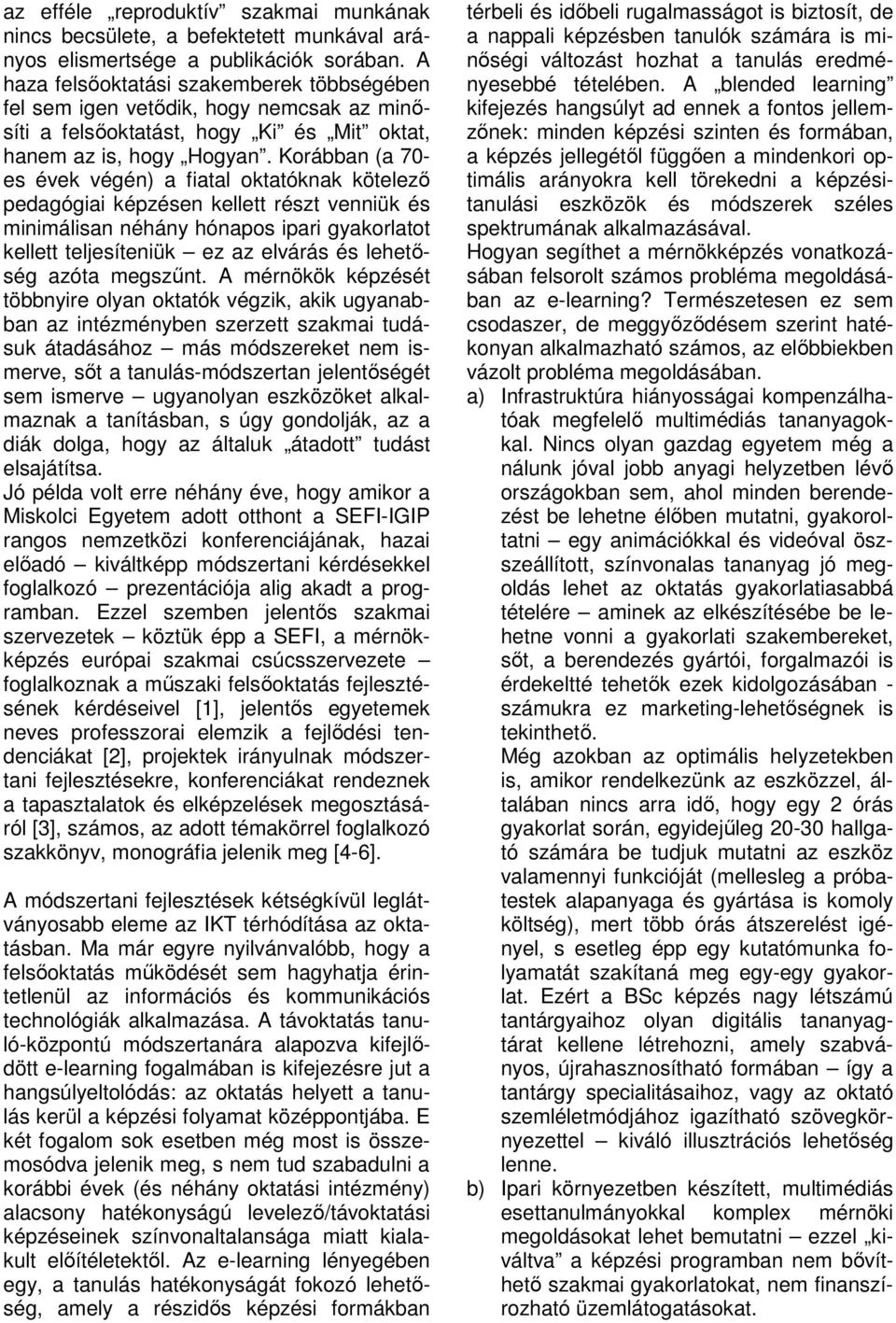 Korábban (a 70- es évek végén) a fiatal oktatóknak kötelező pedagógiai képzésen kellett részt venniük és minimálisan néhány hónapos ipari gyakorlatot kellett teljesíteniük ez az elvárás és lehetőség