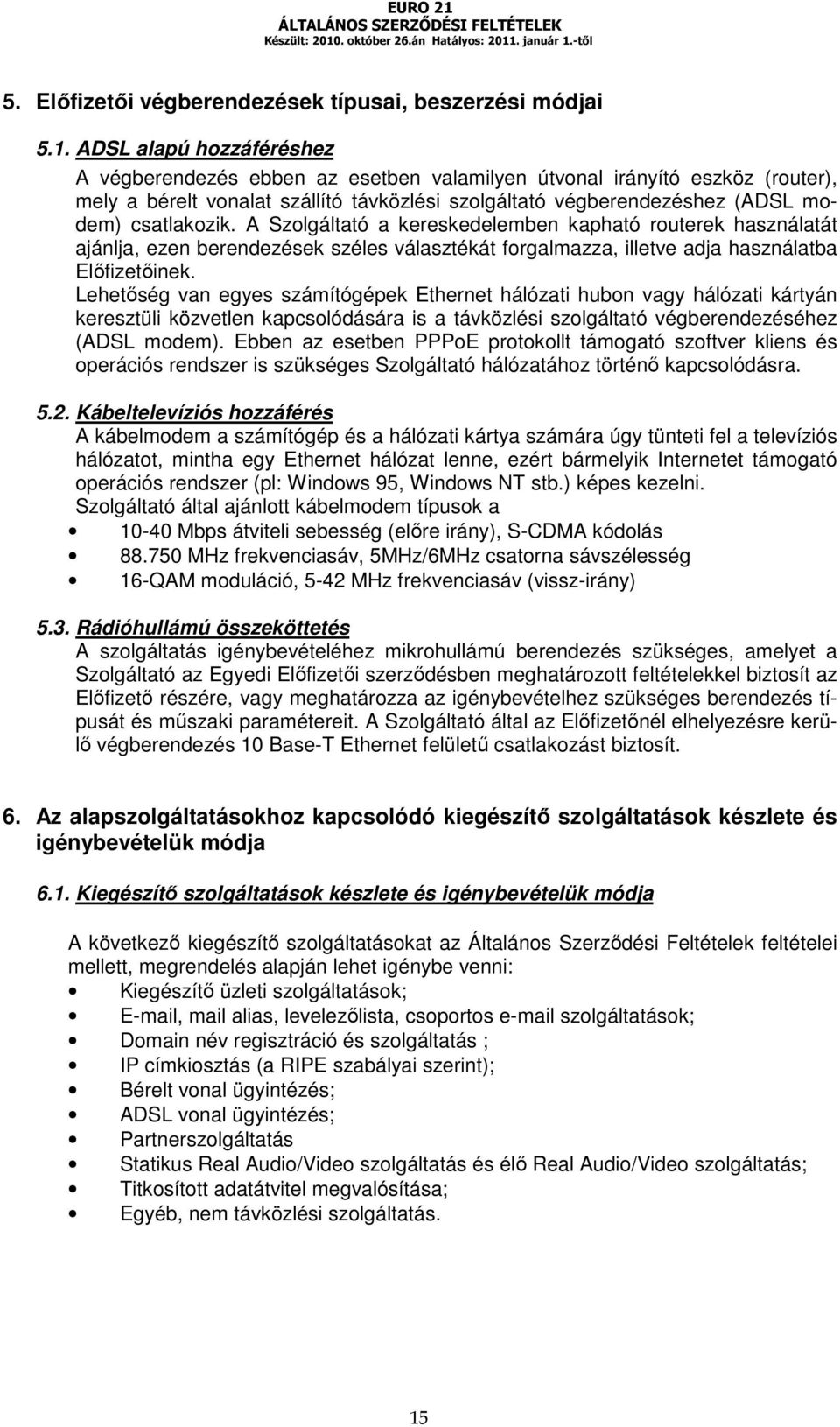 A Szolgáltató a kereskedelemben kapható routerek használatát ajánlja, ezen berendezések széles választékát forgalmazza, illetve adja használatba Előfizetőinek.