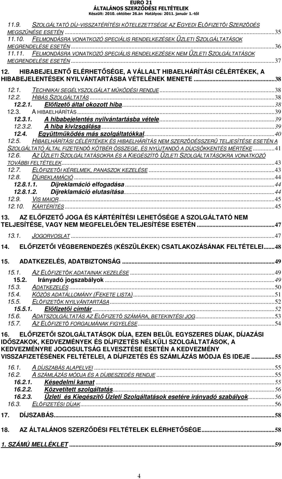 HIBABEJELENTŐ ELÉRHETŐSÉGE, A VÁLLALT HIBAELHÁRÍTÁSI CÉLÉRTÉKEK, A HIBABEJELENTÉSEK NYILVÁNTARTÁSBA VÉTELÉNEK MENETE...38 12.1. TECHNIKAI SEGÉLYSZOLGÁLAT MŰKÖDÉSI RENDJE...38 12.2. HIBÁS SZOLGÁLTATÁS.