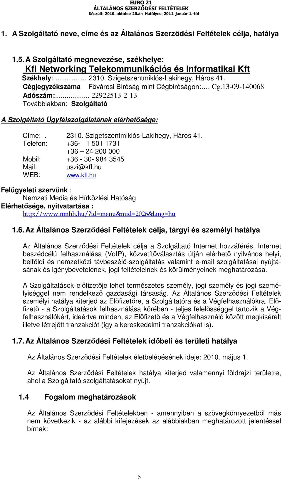 .. 22922513-2-13 Továbbiakban: Szolgáltató A Szolgáltató Ügyfélszolgálatának elérhetősége: Címe:. 2310. Szigetszentmiklós-Lakihegy, Háros 41.