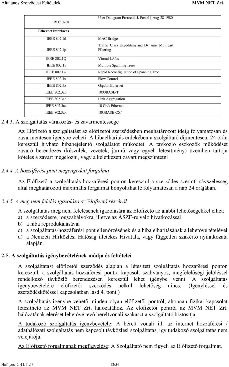 3ak Virtual LANs Multiple Spanning Trees Rapid Reconfiguration of Spanning Tree Flow Control Gigabit Ethernet 1000BASE-T Link Aggregation 10 Gb/s Ethernet 10GBASE-CX4 2.4.3. A szolgáltatás várakozás- és zavarmentessége Az Előfizető a szolgáltatást az előfizetői szerződésben meghatározott ideig folyamatosan és zavarmentesen igénybe veheti.