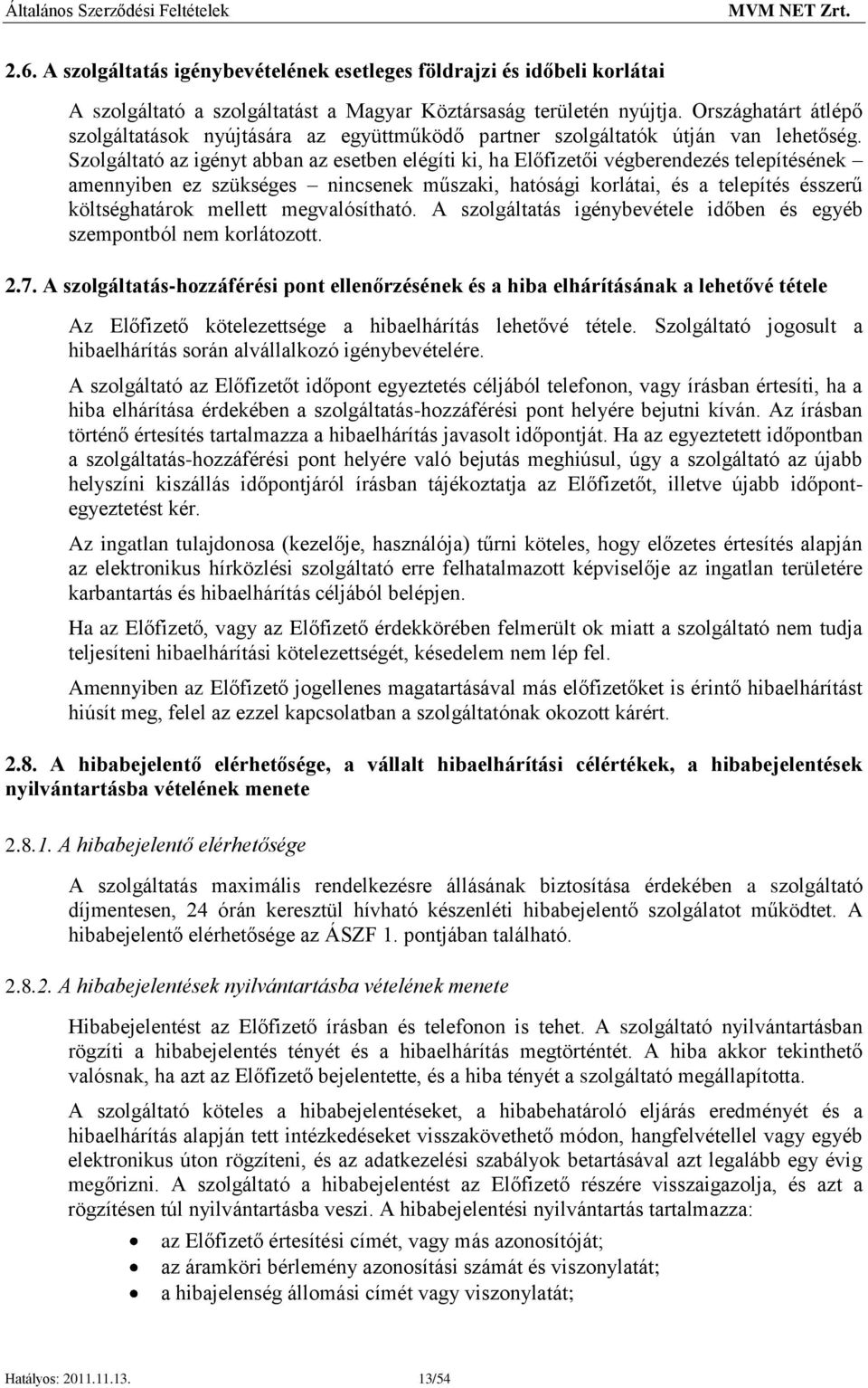 Szolgáltató az igényt abban az esetben elégíti ki, ha Előfizetői végberendezés telepítésének amennyiben ez szükséges nincsenek műszaki, hatósági korlátai, és a telepítés ésszerű költséghatárok