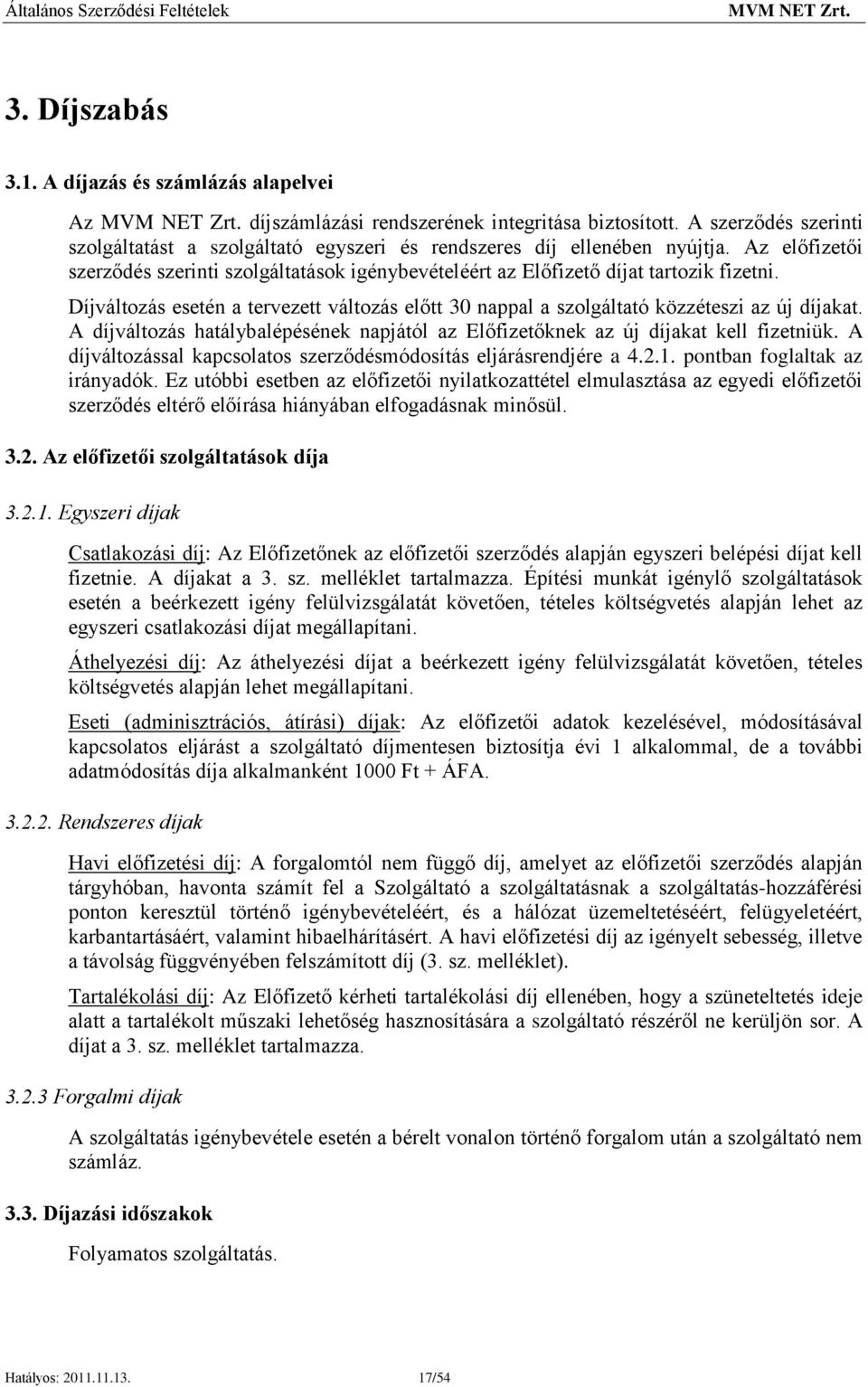 A díjváltozás hatálybalépésének napjától az Előfizetőknek az új díjakat kell fizetniük. A díjváltozással kapcsolatos szerződésmódosítás eljárásrendjére a 4.2.1. pontban foglaltak az irányadók.