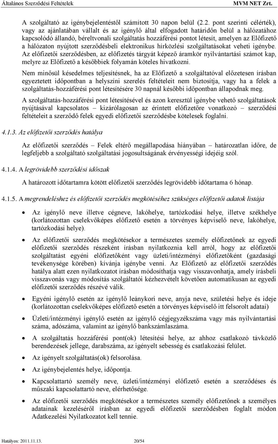 az Előfizető a hálózaton nyújtott szerződésbeli elektronikus hírközlési szolgáltatásokat veheti igénybe.