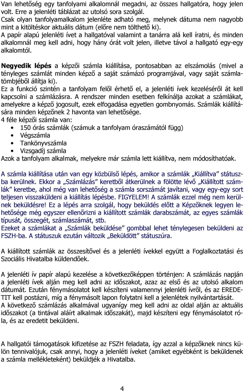 A papír alapú jelenléti ívet a hallgatóval valamint a tanárra alá kell íratni, és minden alkalomnál meg kell adni, hogy hány órát volt jelen, illetve távol a hallgató egy-egy alkalomtól.