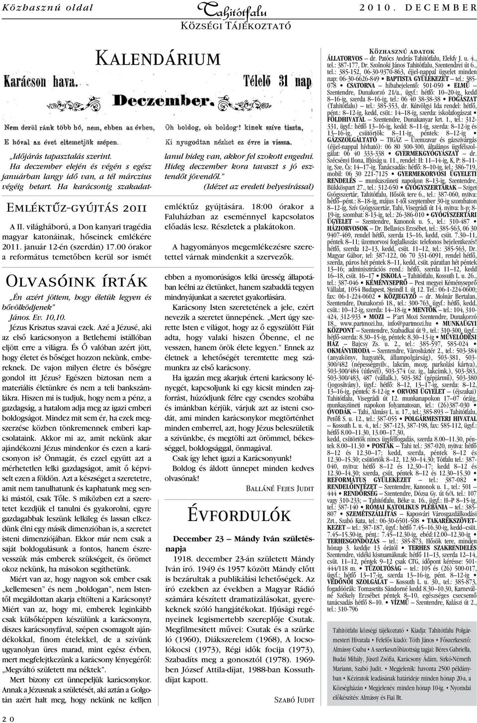 Azé a Jézusé, aki az elsô karácsonyon a Betlehemi istállóban eljött erre a világra. És Ô valóban azért jött, hogy életet és bôséget hozzon nekünk, embereknek.