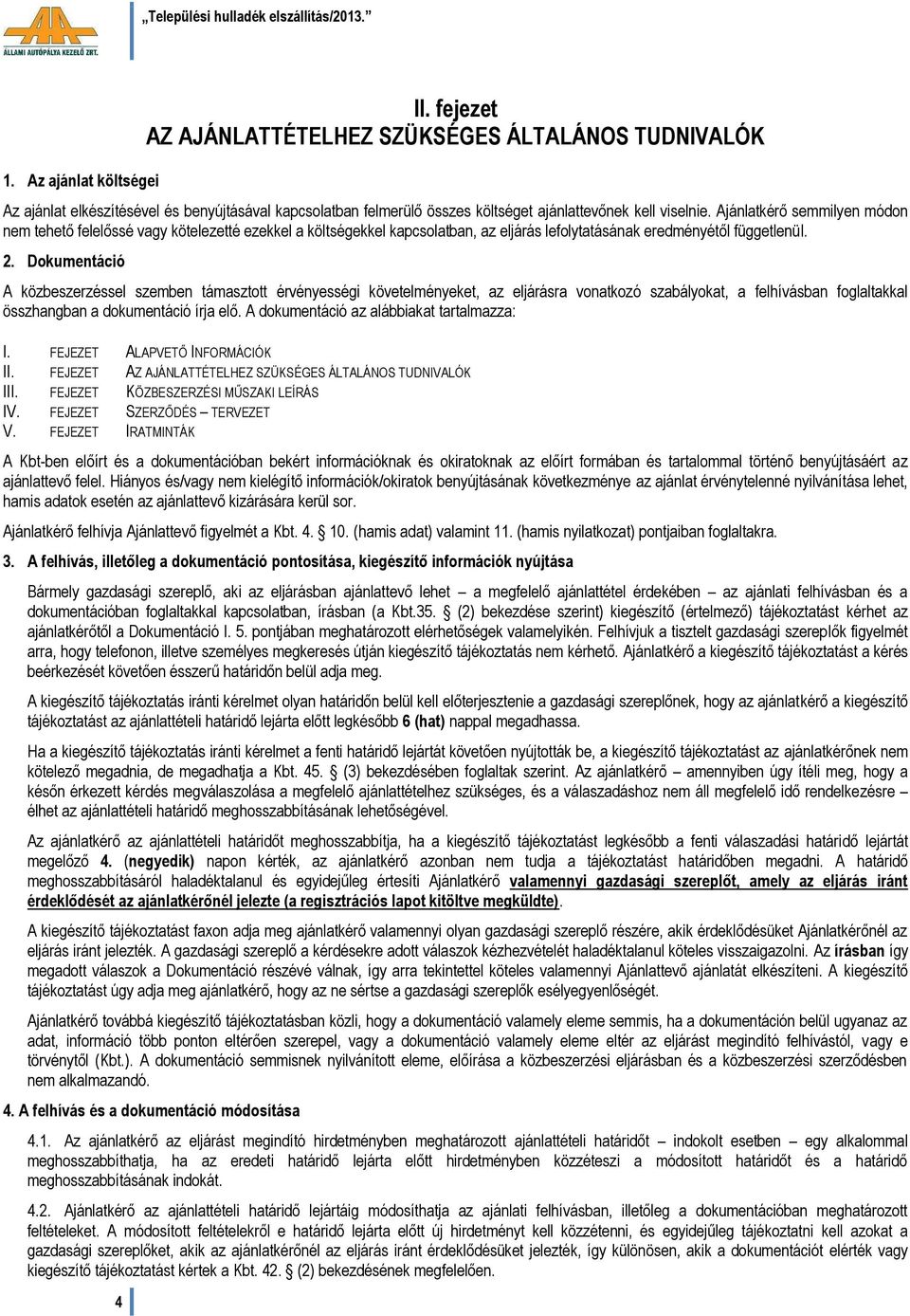 Dokumentáció A közbeszerzéssel szemben támasztott érvényességi követelményeket, az eljárásra vonatkozó szabályokat, a felhívásban foglaltakkal összhangban a dokumentáció írja elő.