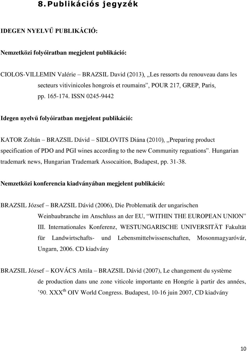 ISSN 0245-9442 Idegen nyelvű folyóiratban megjelent publikáció: KATOR Zoltán BRAZSIL Dávid SIDLOVITS Diána (2010), Preparing product specification of PDO and PGI wines according to the new Community