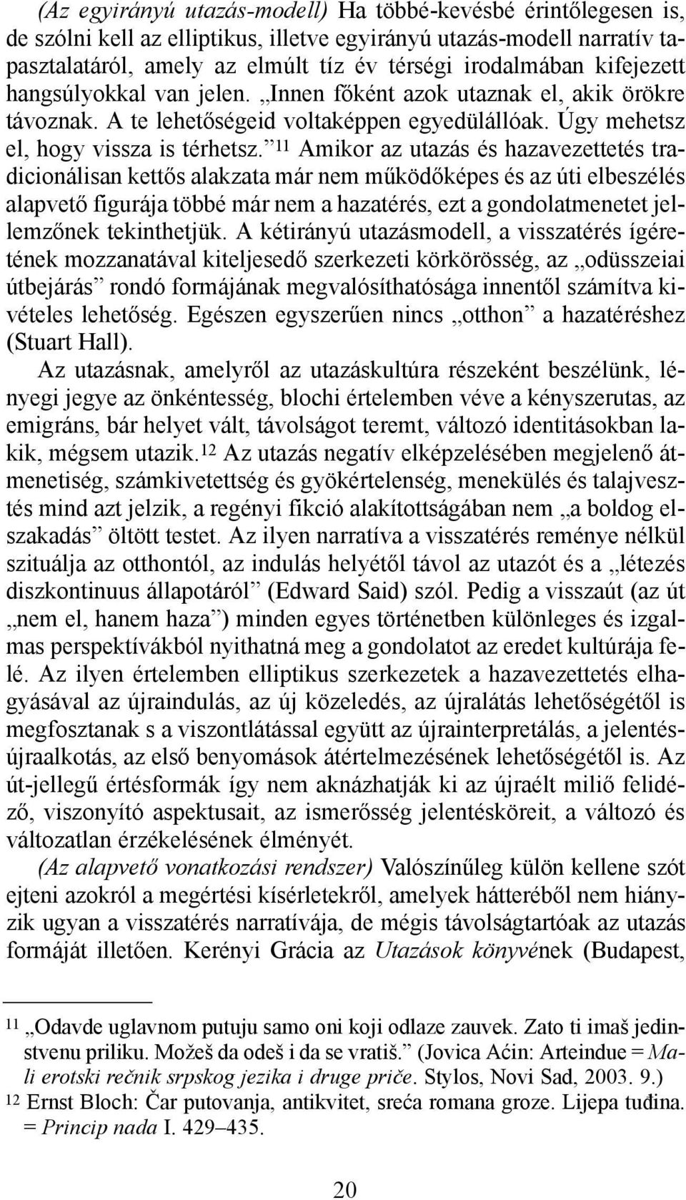 11 Amikor az utazás és hazavezettetés tradicionálisan kettős alakzata már nem működőképes és az úti elbeszélés alapvető figurája többé már nem a hazatérés, ezt a gondolatmenetet jellemzőnek