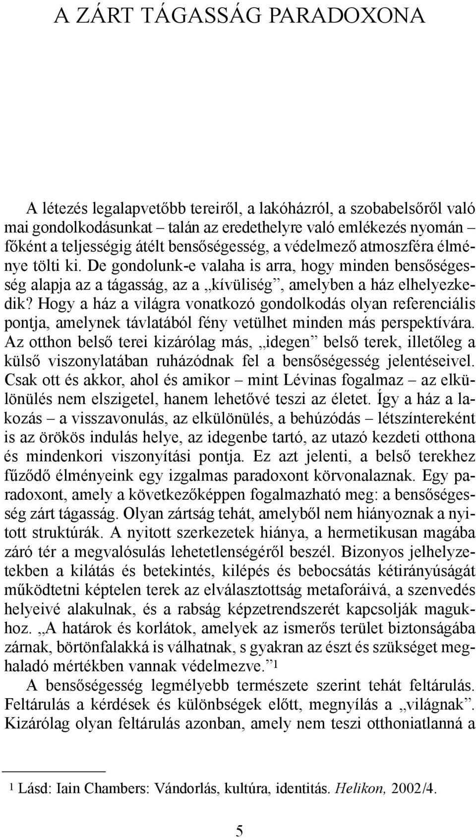 Hogy a ház a világra vonatkozó gondolkodás olyan referenciális pontja, amelynek távlatából fény vetülhet minden más perspektívára.