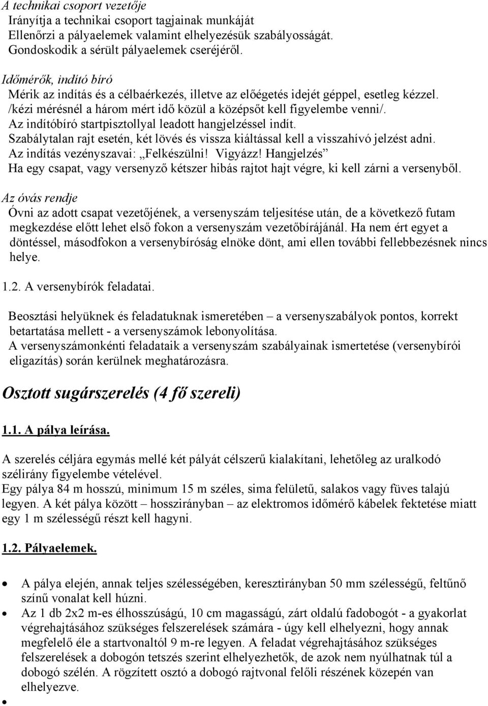 Az indítóbíró startpisztollyal leadott hangjelzéssel indít. Szabálytalan rajt esetén, két lövés és vissza kiáltással kell a visszahívó jelzést adni. Az indítás vezényszavai: Felkészülni! Vigyázz!