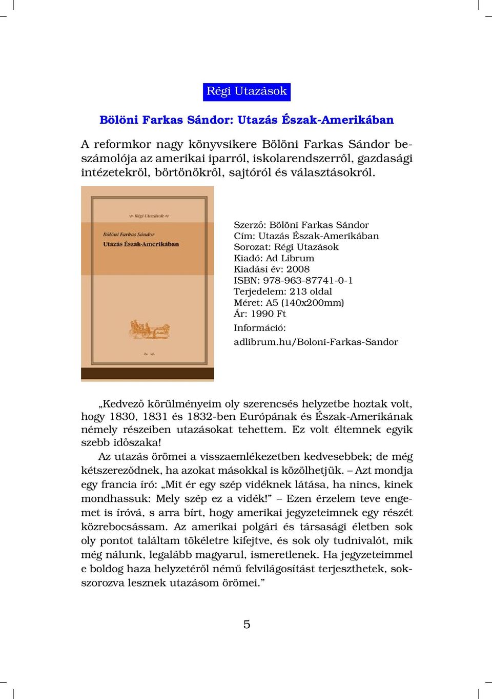 Szerző: Bölöni Farkas Sándor Cím: Utazás Észak-Amerikában Sorozat: Régi Utazások Kiadó: Ad Librum ISBN: 978-963-87741-0-1 Terjedelem: 213 oldal (140x200mm) Ár: 1990 Ft adlibrum.