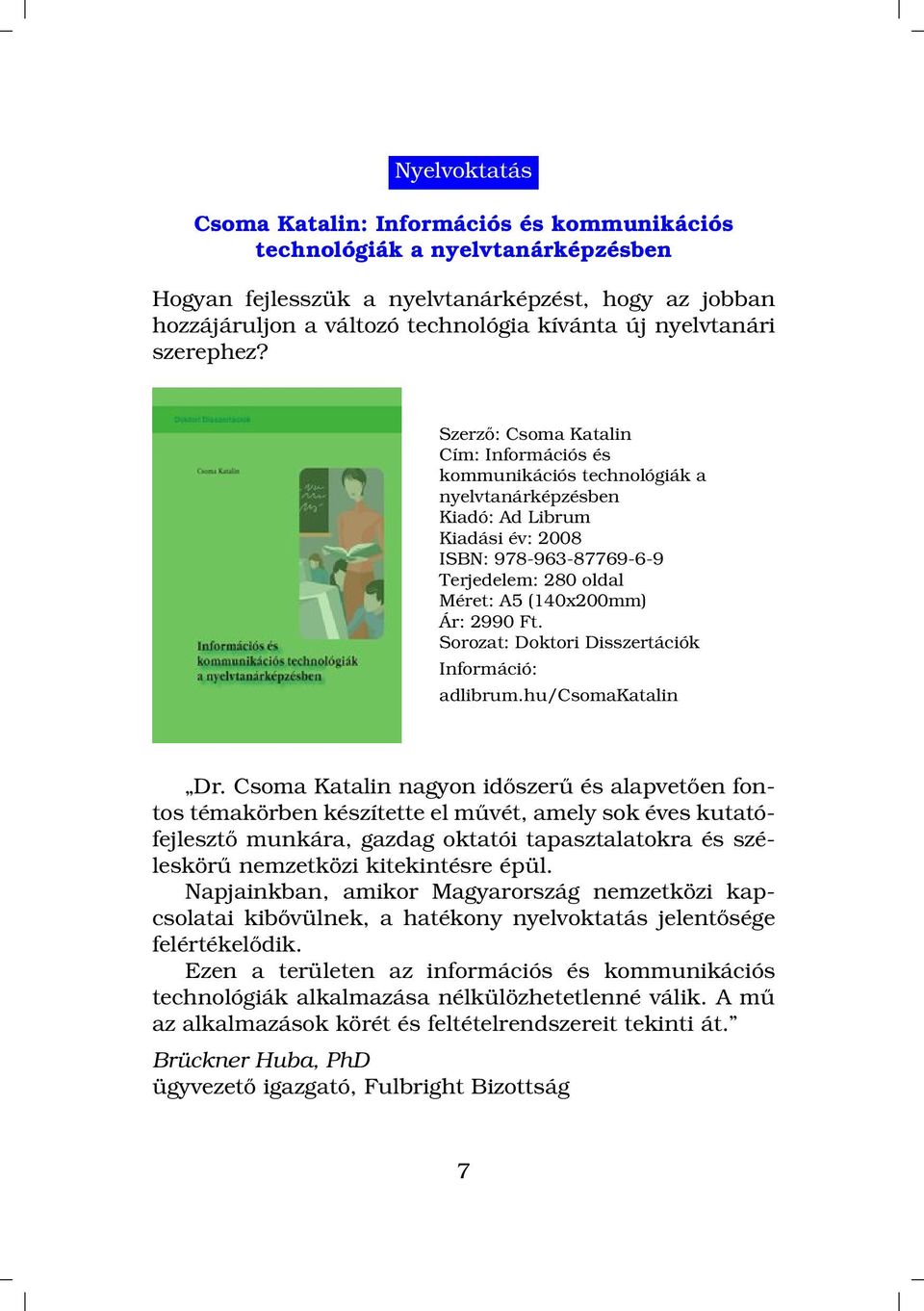 Szerző: Csoma Katalin Cím: Információs és kommunikációs technológiák a nyelvtanárképzésben Kiadó: Ad Librum ISBN: 978-963-87769-6-9 Terjedelem: 280 oldal (140x200mm) Ár: 2990 Ft.