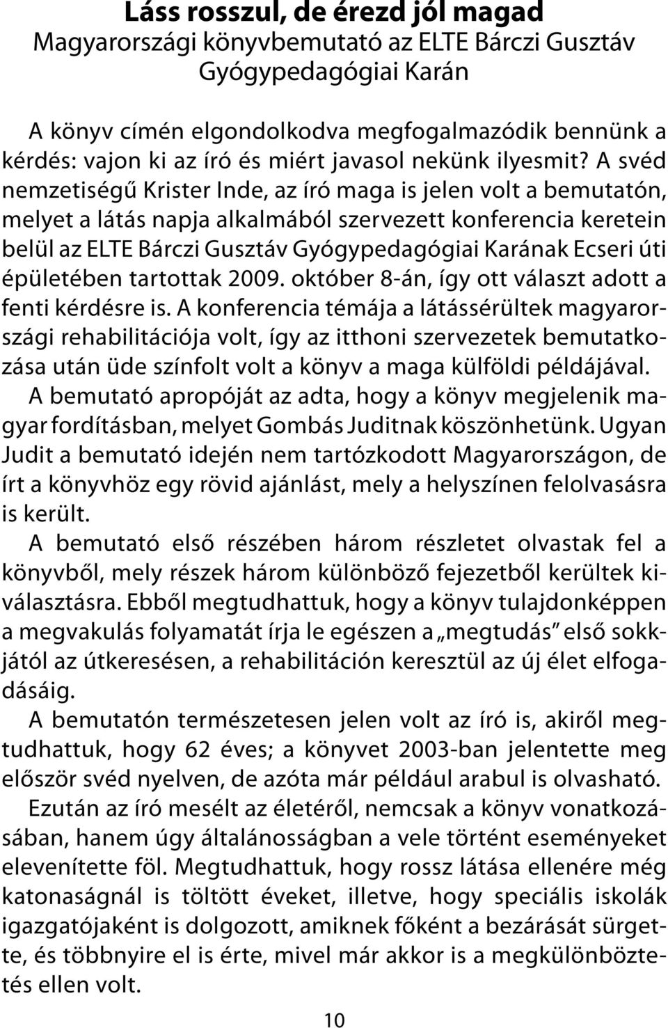 A svéd nemzetiségű Krister Inde, az író maga is jelen volt a bemutatón, melyet a látás napja alkalmából szervezett konferencia keretein belül az ELTE Bárczi Gusztáv Gyógypedagógiai Karának Ecseri úti