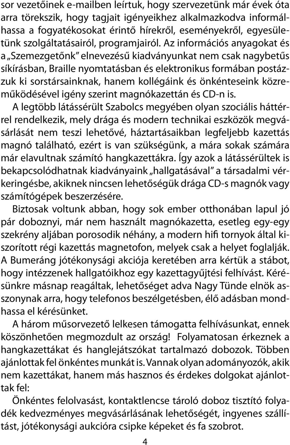 Az információs anyagokat és a Szemezgetőnk elnevezésű kiadványunkat nem csak nagybetűs síkírásban, Braille nyomtatásban és elektronikus formában postázzuk ki sorstársainknak, hanem kollégáink és