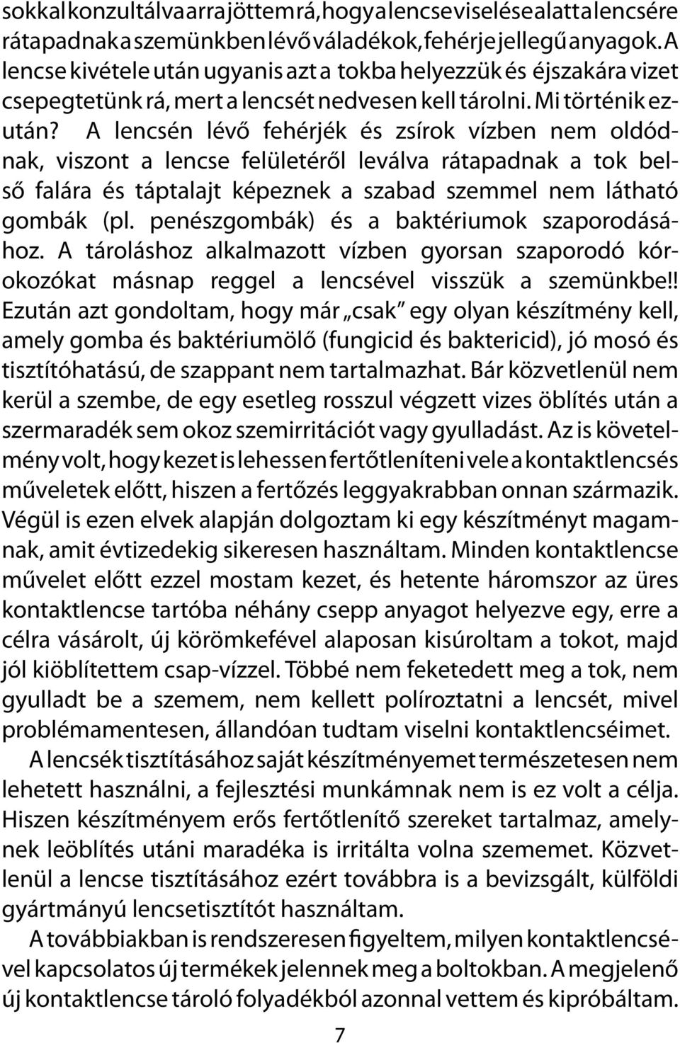 A lencsén lévő fehérjék és zsírok vízben nem oldódnak, viszont a lencse felületéről leválva rátapadnak a tok belső falára és táptalajt képeznek a szabad szemmel nem látható gombák (pl.