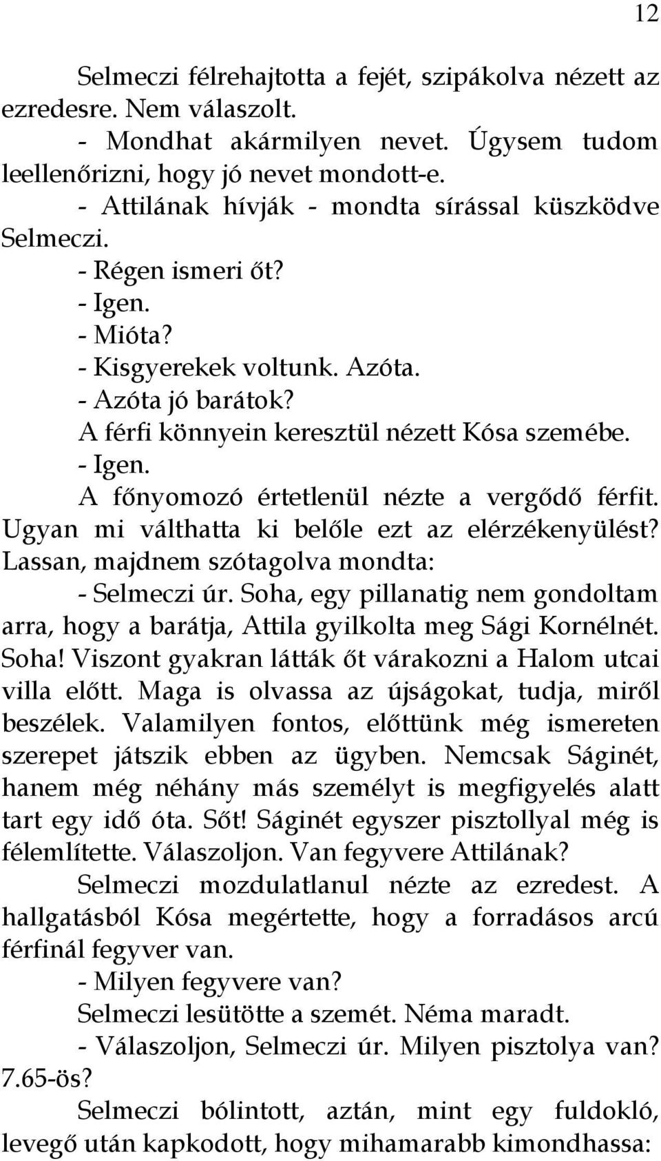 Ugyan mi válthatta ki belőle ezt az elérzékenyülést? Lassan, majdnem szótagolva mondta: - Selmeczi úr. Soha, egy pillanatig nem gondoltam arra, hogy a barátja, Attila gyilkolta meg Sági Kornélnét.