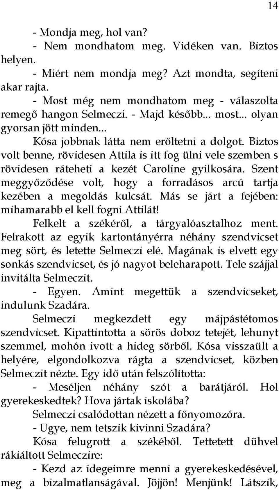 Biztos volt benne, rövidesen Attila is itt fog ülni vele szemben s rövidesen ráteheti a kezét Caroline gyilkosára. Szent meggyőződése volt, hogy a forradásos arcú tartja kezében a megoldás kulcsát.