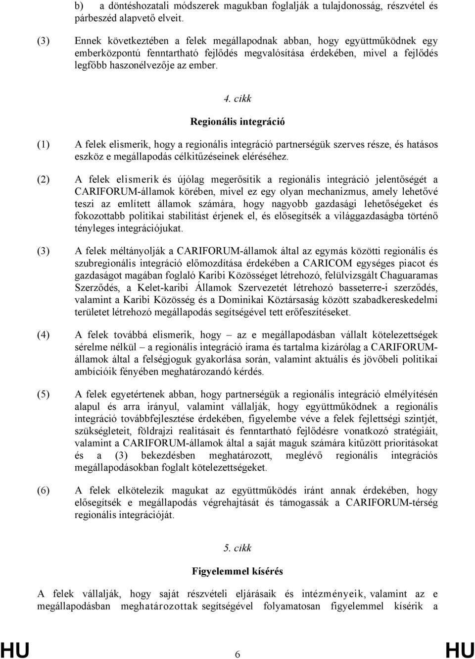 cikk Regionális integráció (1) A felek elismerik, hogy a regionális integráció partnerségük szerves része, és hatásos eszköz e megállapodás célkitűzéseinek eléréséhez.