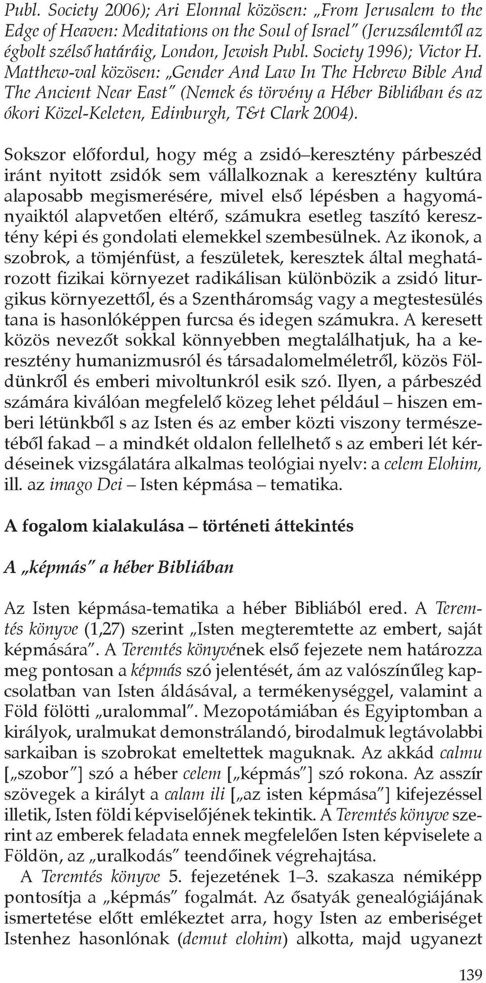 Sokszor elôfordul, hogy még a zsidó keresztény párbeszéd iránt nyitott zsidók sem vállalkoznak a keresztény kultúra alaposabb megismerésére, mivel elsô lépésben a hagyományaiktól alapvetôen eltérô,