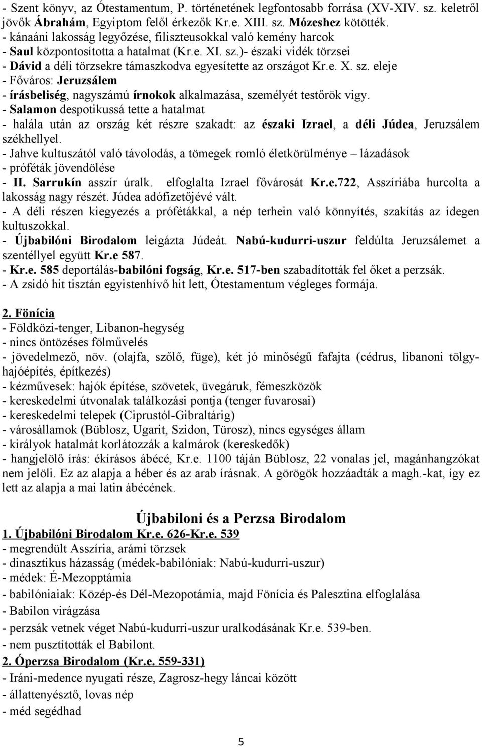 )- északi vidék törzsei - Dávid a déli törzsekre támaszkodva egyesítette az országot Kr.e. X. sz. eleje - Főváros: Jeruzsálem - írásbeliség, nagyszámú írnokok alkalmazása, személyét testőrök vigy.