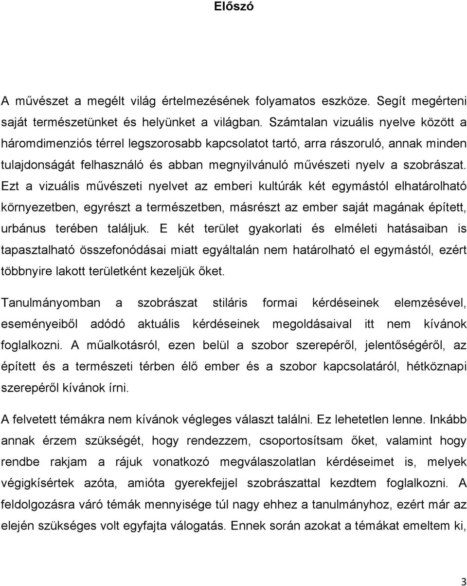 Ezt a vizuális művészeti nyelvet az emberi kultúrák két egymástól elhatárolható környezetben, egyrészt a természetben, másrészt az ember saját magának épített, urbánus terében találjuk.