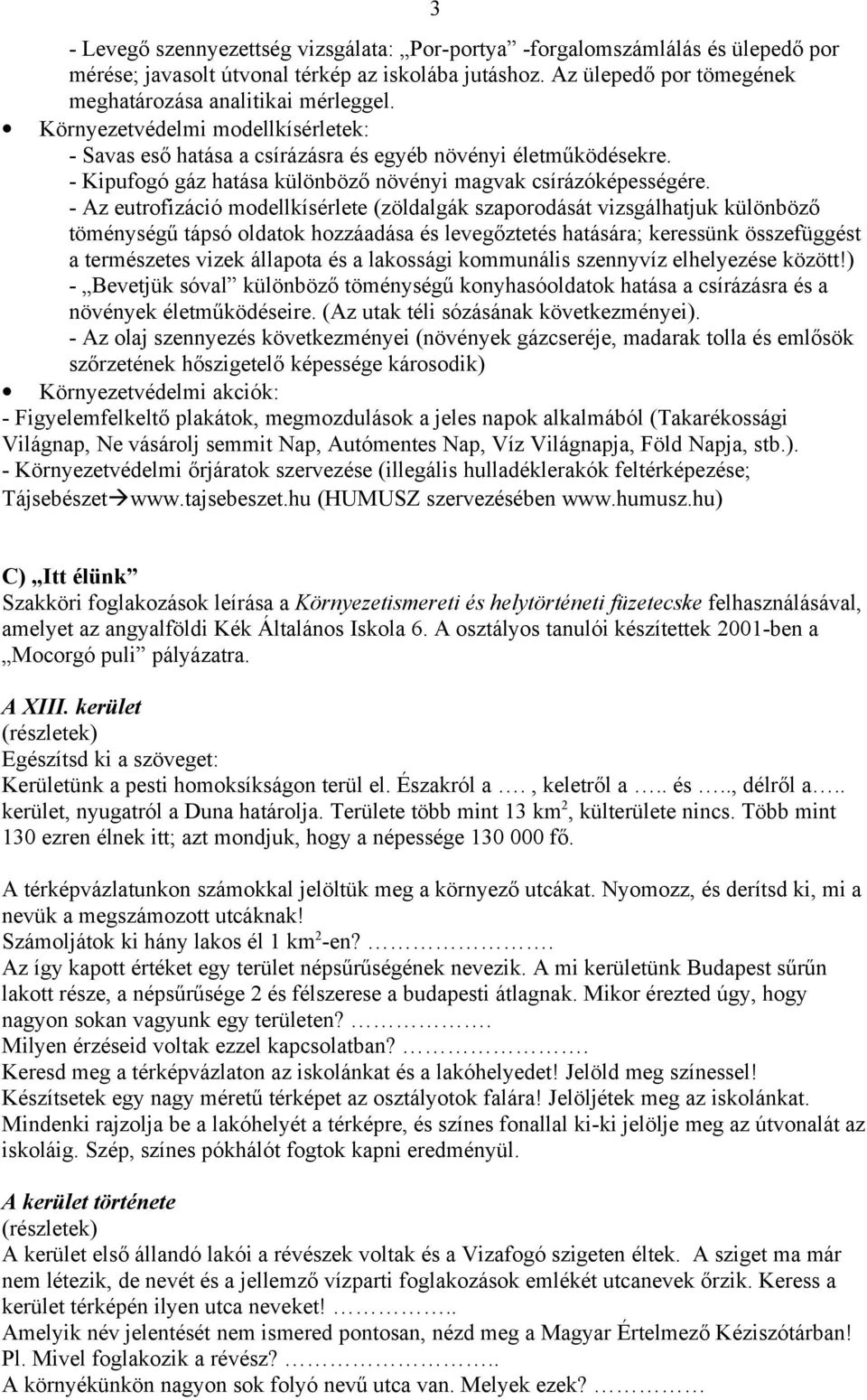 - Az eutrofizáció modellkísérlete (zöldalgák szaporodását vizsgálhatjuk különböző töménységű tápsó oldatok hozzáadása és levegőztetés hatására; keressünk összefüggést a természetes vizek állapota és