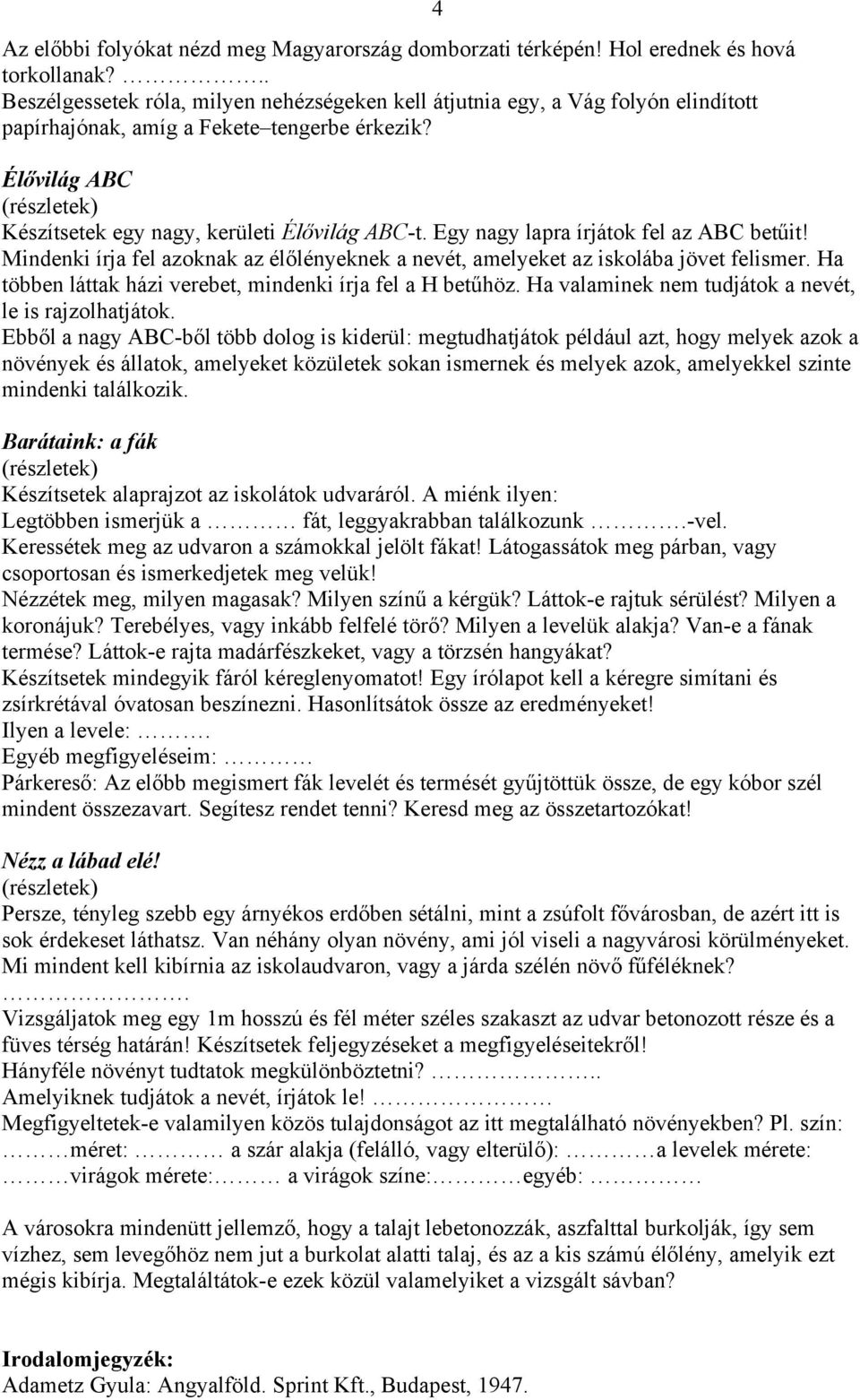 Egy nagy lapra írjátok fel az ABC betűit! Mindenki írja fel azoknak az élőlényeknek a nevét, amelyeket az iskolába jövet felismer. Ha többen láttak házi verebet, mindenki írja fel a H betűhöz.