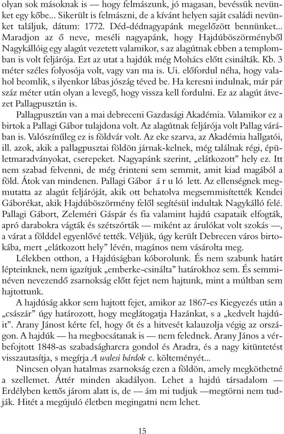 Ezt az utat a hajdúk még Mohács elôtt csinálták. Kb. 3 méter széles folyosója volt, vagy van ma is. Ui. elôfordul néha, hogy valahol beomlik, s ilyenkor lábas jószág téved be.