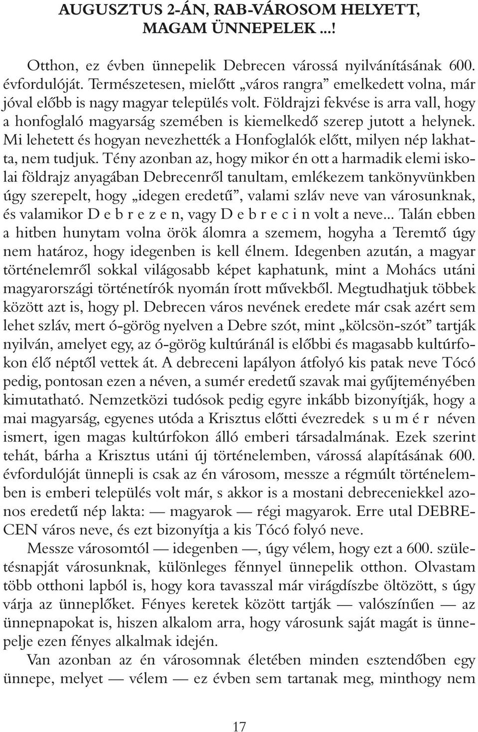 Földrajzi fekvése is arra vall, hogy a honfoglaló magyarság szemében is kiemelkedô szerep jutott a helynek. Mi lehetett és hogyan nevezhették a Honfoglalók elôtt, milyen nép lakhatta, nem tudjuk.