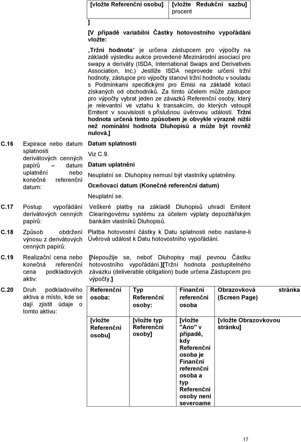 20 Druh podkladového aktiva a místo, kde se dají zjistit údaje o tomto aktivu: ] [vložte Referenční osobu] [vložte Redukční sazbu] procent [V případě variabilní Částky hotovostního vypořádání vložte: