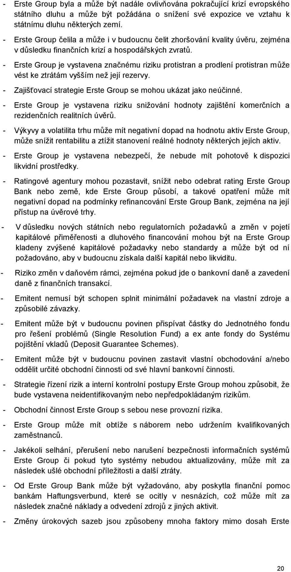 - Erste Group je vystavena značnému riziku protistran a prodlení protistran může vést ke ztrátám vyšším než její rezervy. - Zajišťovací strategie Erste Group se mohou ukázat jako neúčinné.