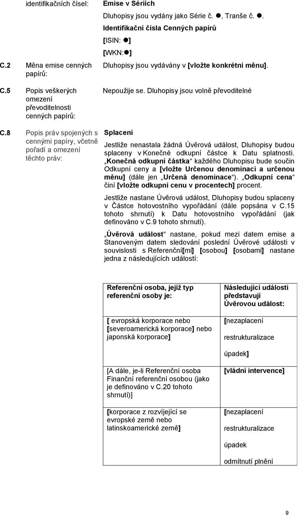 . Identifikační čísla Cenných papírů [ISIN: ] [WKN: ] Dluhopisy jsou vydávány v [vložte konkrétní měnu]. Nepoužije se.