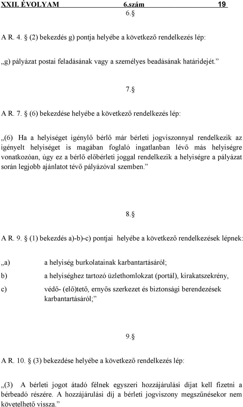 (6) bekezdése helyébe a következő rendelkezés lép: (6) Ha a helyiséget igénylő bérlő már bérleti jogviszonnyal rendelkezik az igényelt helyiséget is magában foglaló ingatlanban lévő más helyiségre