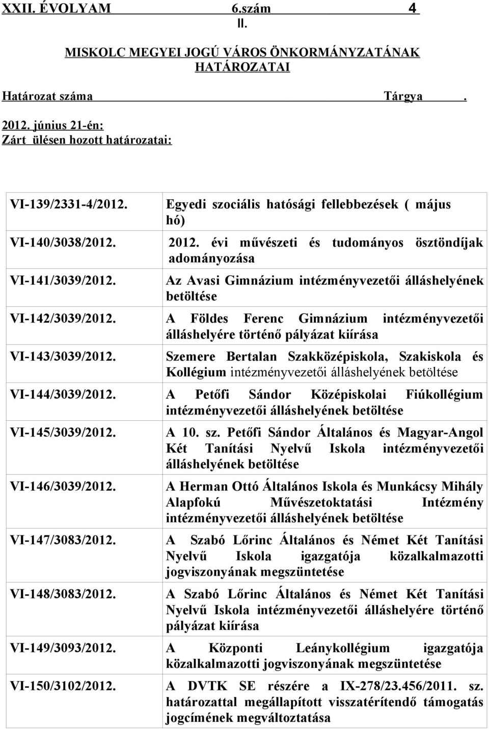 évi művészeti és tudományos ösztöndíjak adományozása Az Avasi Gimnázium intézményvezetői álláshelyének betöltése A Földes Ferenc Gimnázium intézményvezetői álláshelyére történő pályázat kiírása