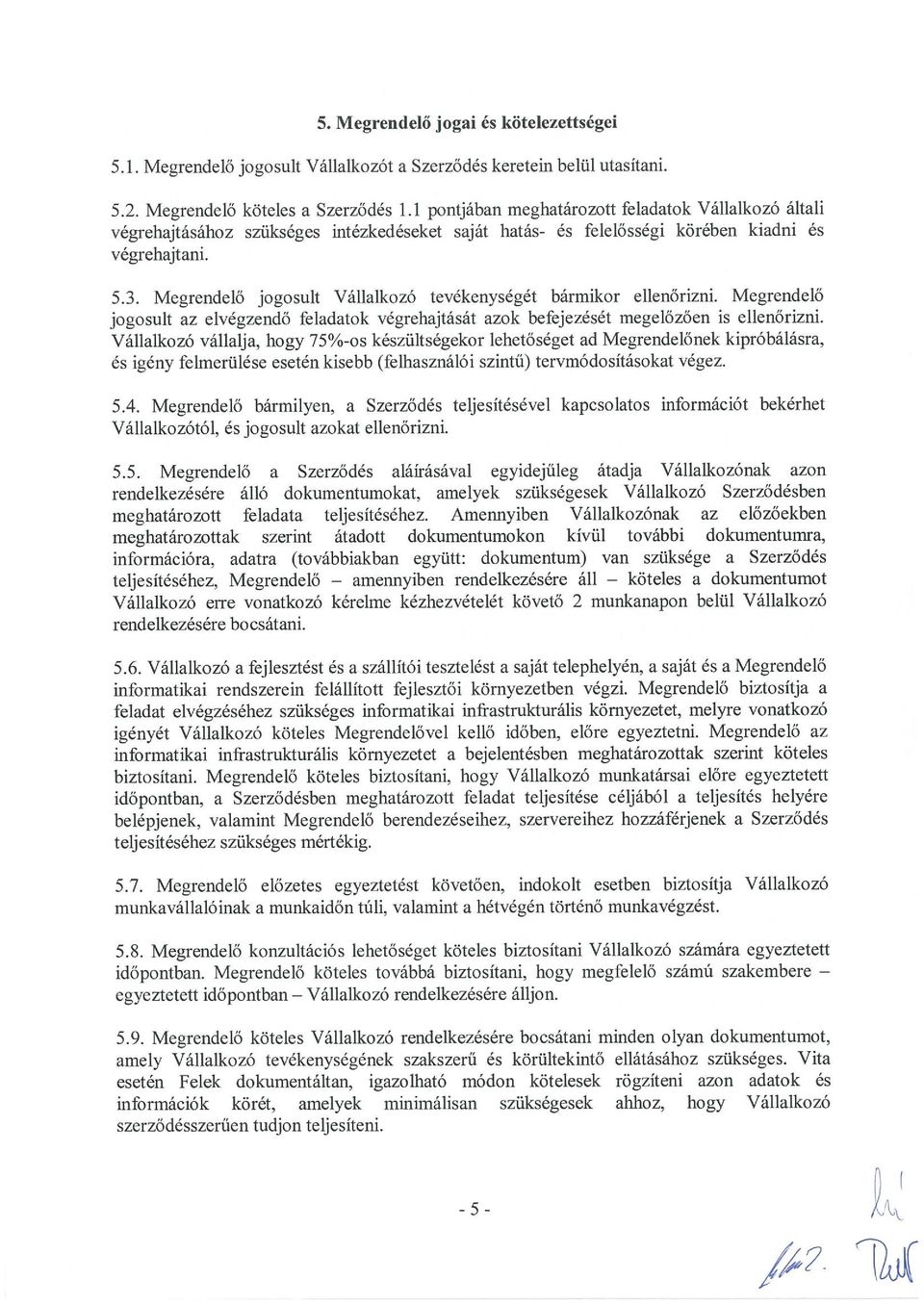 Megrendelő jogosult Vállalkozó tevékenységét bármikor ellenőrizni. Megrendelő jogosult az elvégzendő feladatok végrehajtását azok befejezését megelőzően is ellenőrizni.