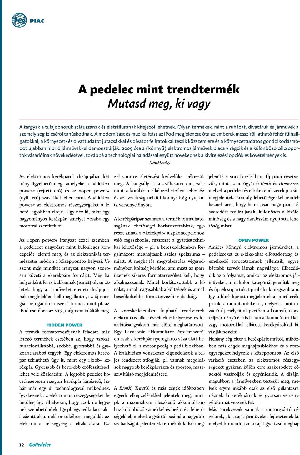 A modernitást és muzikalitást az ipod megjelenése óta az emberek messziről látható fehér fülhallgatókkal, a környezet- és divattudatot jutazsákkal és divatos feliratokkal teszik közszemlére és a