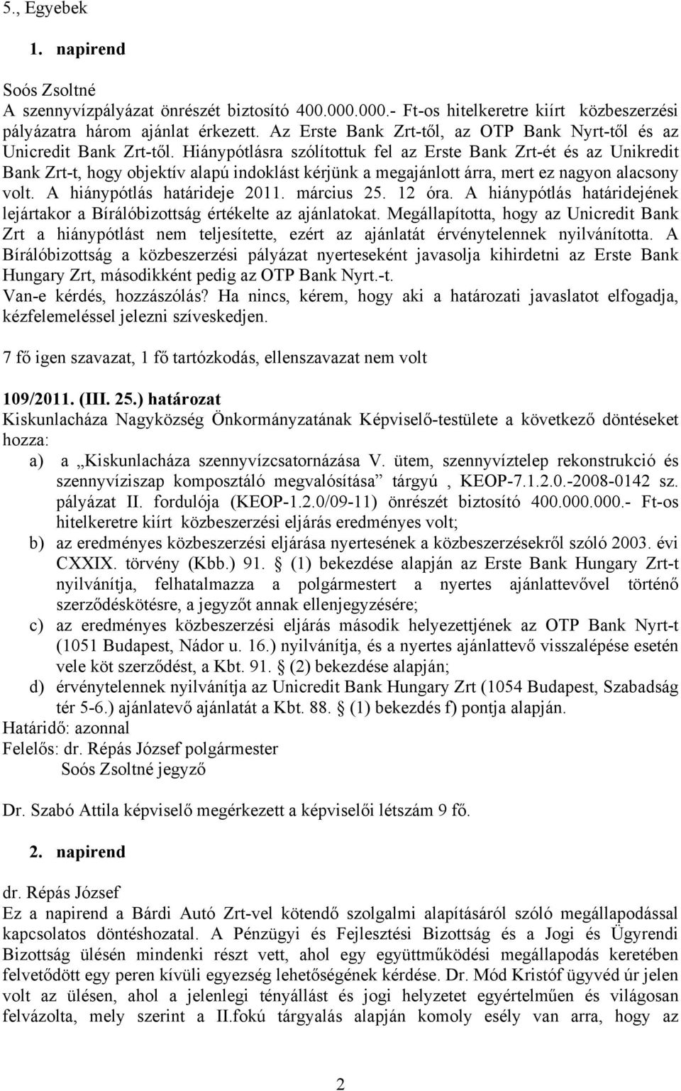 Hiánypótlásra szólítottuk fel az Erste Bank Zrt-ét és az Unikredit Bank Zrt-t, hogy objektív alapú indoklást kérjünk a megajánlott árra, mert ez nagyon alacsony volt. A hiánypótlás határideje 2011.