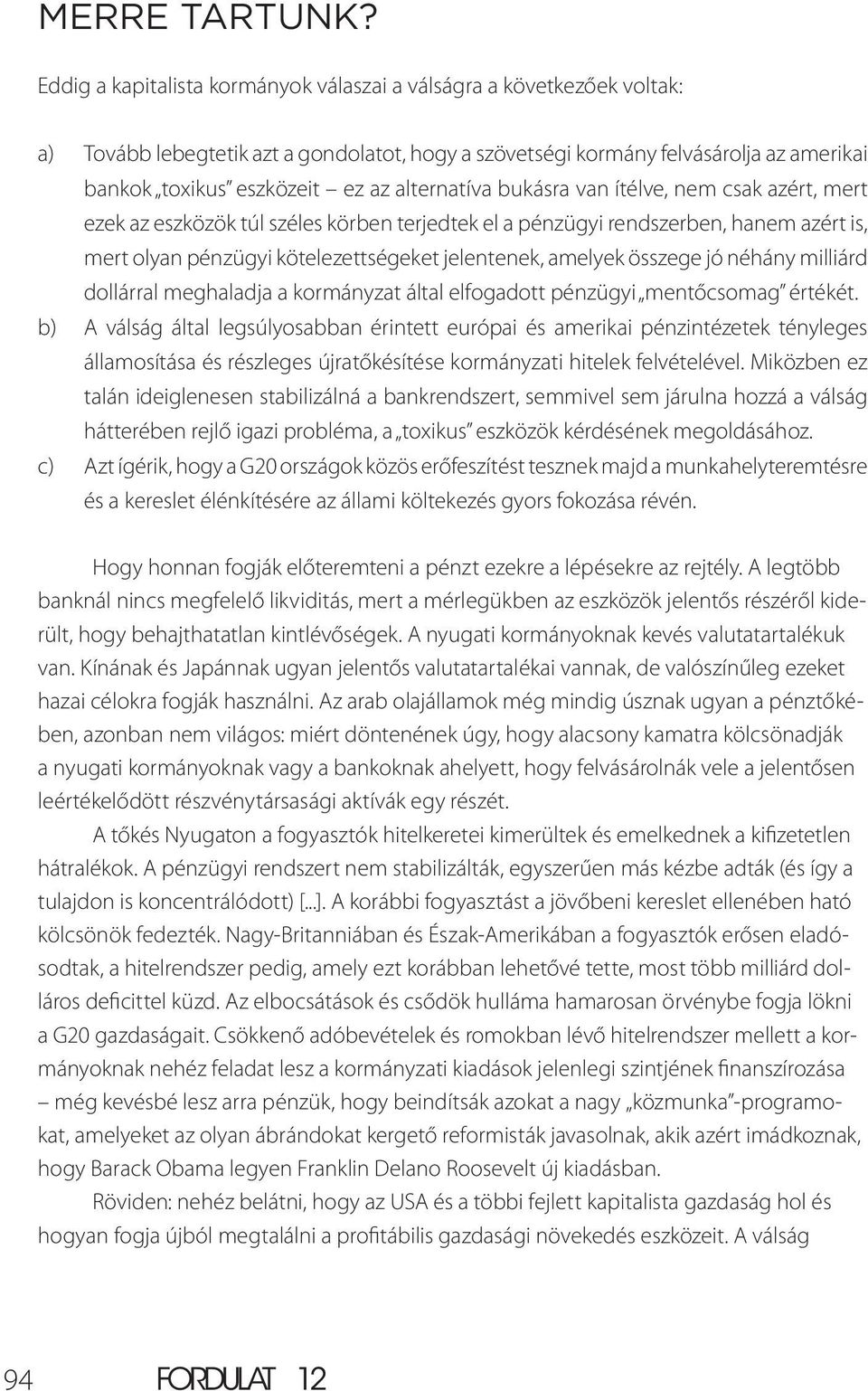 alternatíva bukásra van ítélve, nem csak azért, mert ezek az eszközök túl széles körben terjedtek el a pénzügyi rendszerben, hanem azért is, mert olyan pénzügyi kötelezettségeket jelentenek, amelyek