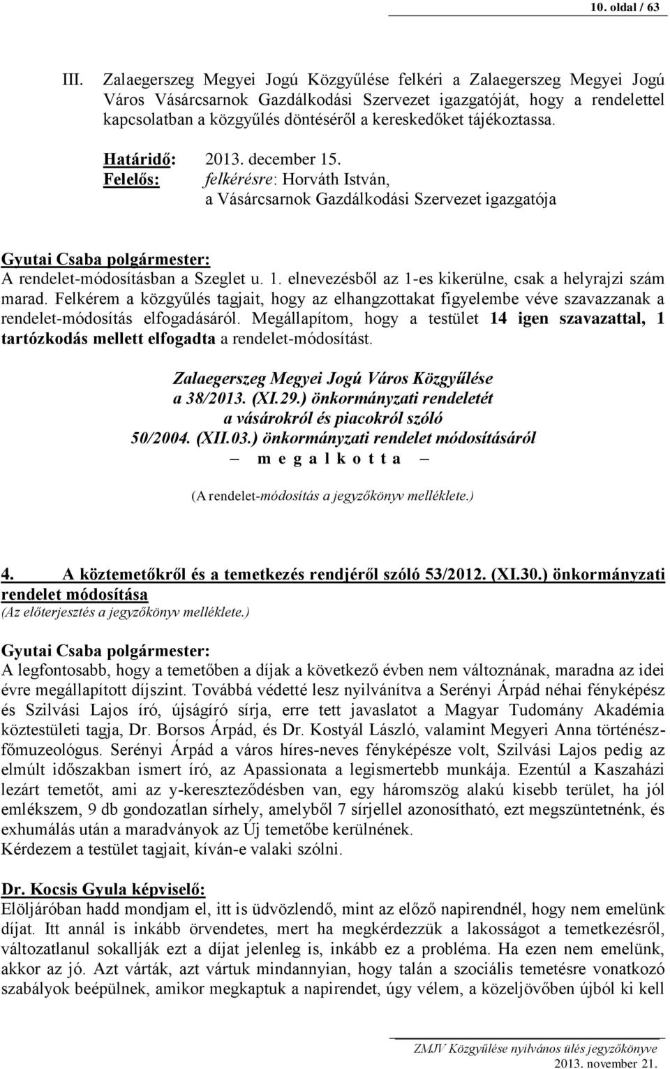 tájékoztassa. Határidő: 2013. december 15. Felelős: felkérésre: Horváth István, a Vásárcsarnok Gazdálkodási Szervezet igazgatója A rendelet-módosításban a Szeglet u. 1. elnevezésből az 1-es kikerülne, csak a helyrajzi szám marad.