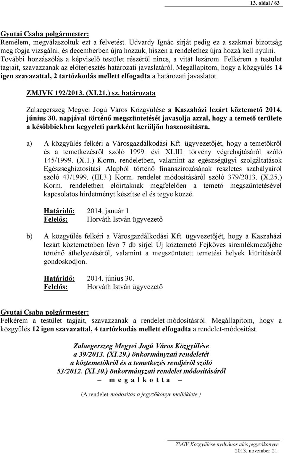 Megállapítom, hogy a közgyűlés 14 igen szavazattal, 2 tartózkodás mellett elfogadta a határozati javaslatot. ZMJVK 192/2013. (XI.21.) sz.