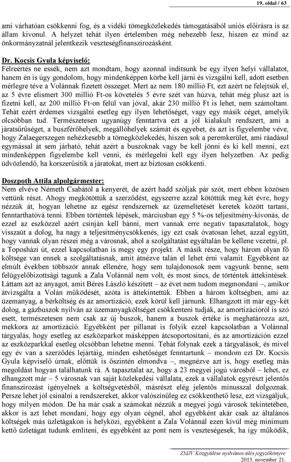 Kocsis Gyula képviselő: Félreértés ne essék, nem azt mondtam, hogy azonnal indítsunk be egy ilyen helyi vállalatot, hanem én is úgy gondolom, hogy mindenképpen körbe kell járni és vizsgálni kell,