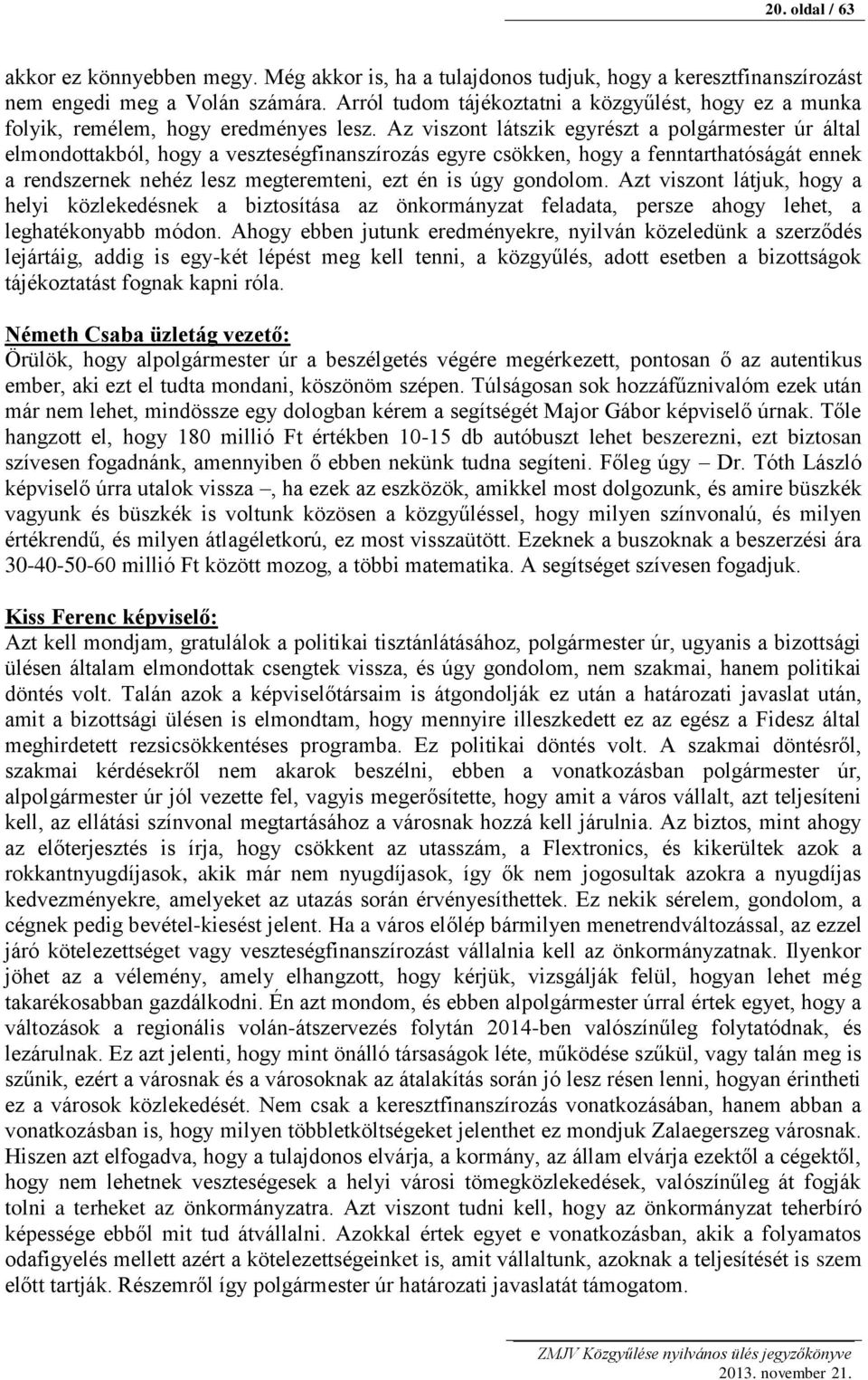 Az viszont látszik egyrészt a polgármester úr által elmondottakból, hogy a veszteségfinanszírozás egyre csökken, hogy a fenntarthatóságát ennek a rendszernek nehéz lesz megteremteni, ezt én is úgy