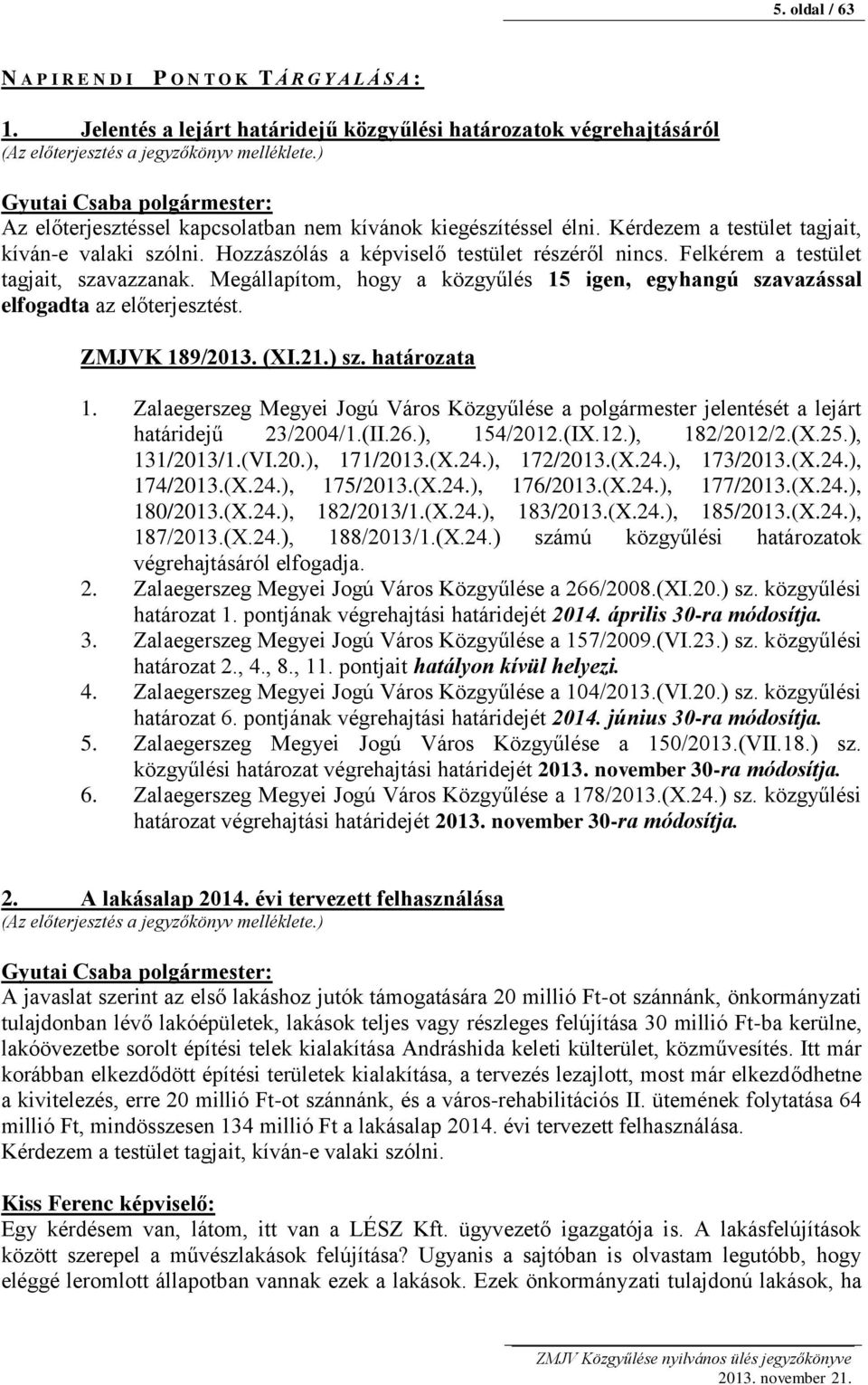 Felkérem a testület tagjait, szavazzanak. Megállapítom, hogy a közgyűlés 15 igen, egyhangú szavazással elfogadta az előterjesztést. ZMJVK 189/2013. (XI.21.) sz. határozata 1.